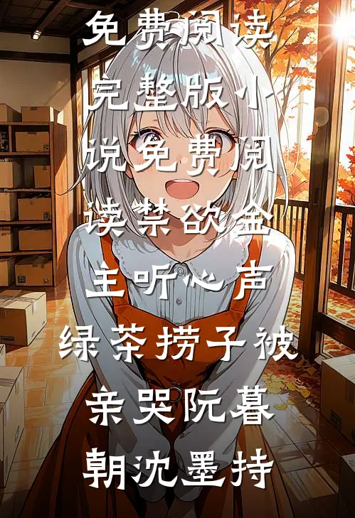 禁欲金主听心声，绿茶捞子被亲哭(阮暮朝沈墨持)免费阅读完整版小说_免费阅读禁欲金主听心声，绿茶捞子被亲哭阮暮朝沈墨持