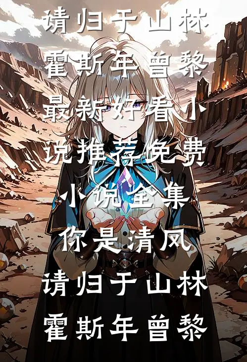 你是清风，请归于山林霍斯年曾黎最新好看小说推荐_免费小说全集你是清风，请归于山林霍斯年曾黎