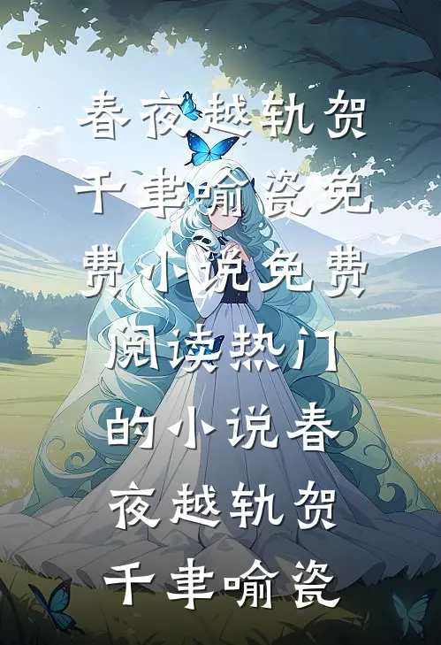 春夜越轨贺千聿喻瓷免费小说免费阅读_热门的小说春夜越轨(贺千聿喻瓷)