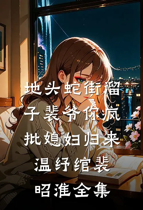 地头蛇街溜子裴爷你疯批媳妇归来温纾绾裴昭淮全集
