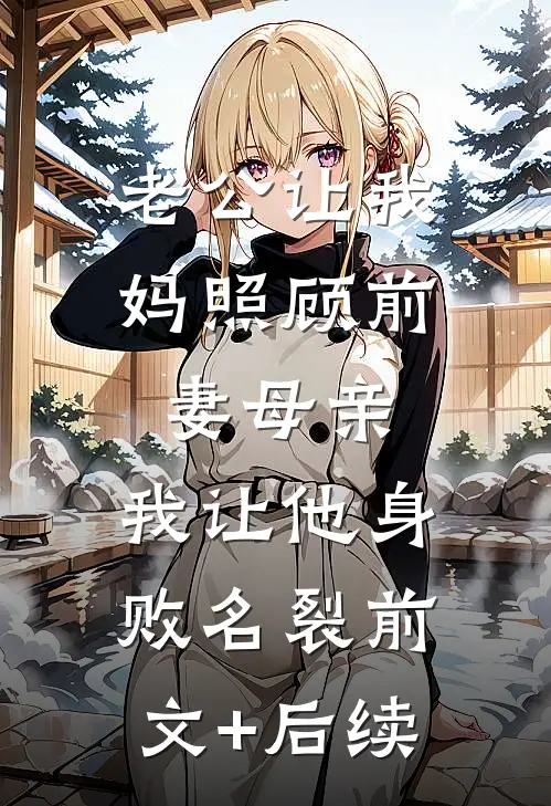 老公让我妈照顾前妻母亲，我让他身败名裂前文+后续