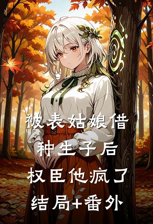 被表姑娘借种生子后，权臣他疯了结局+番外