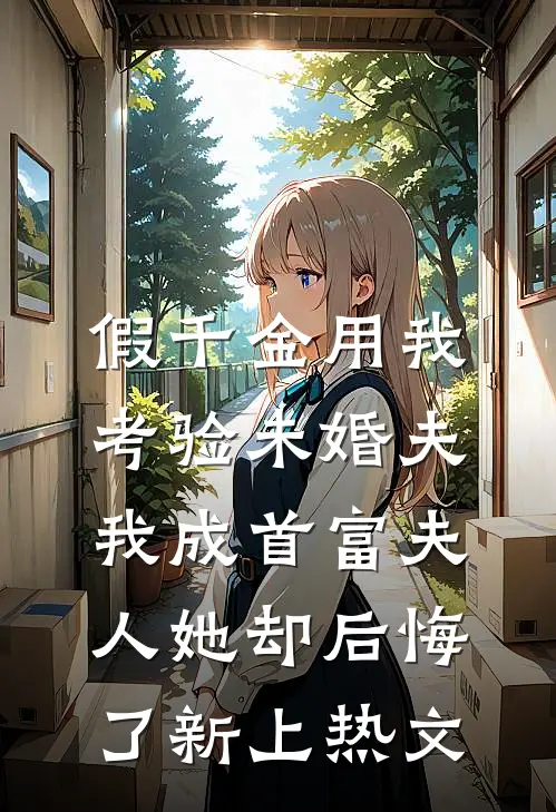 假千金用我考验未婚夫，我成首富夫人她却后悔了新上热文