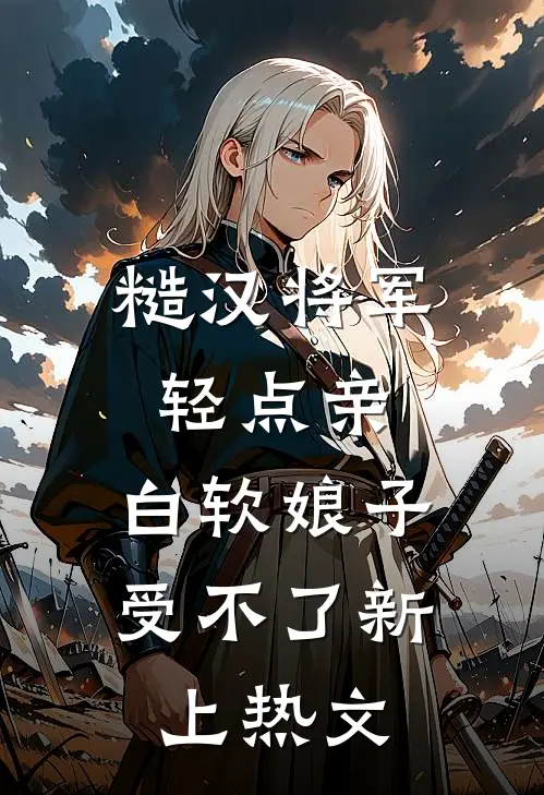 糙汉将军轻点亲，白软娘子受不了新上热文