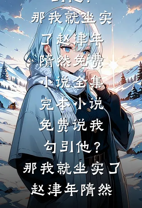 说我勾引他？那我就坐实了(赵津年隋然)免费小说全集_完本小说免费说我勾引他？那我就坐实了赵津年隋然