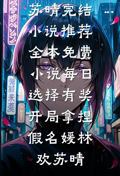 每日选择有奖，开局拿捏假名媛(林欢苏晴)完结小说推荐_全本免费小说每日选择有奖，开局拿捏假名媛林欢苏晴