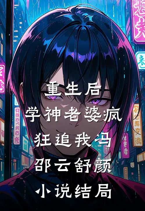 重生后，学神老婆疯狂追我冯邵云舒颜小说结局