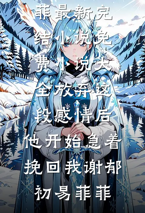 放弃这段感情后，他开始急着挽回我(谢郁初易菲菲)最新完结小说_免费小说大全放弃这段感情后，他开始急着挽回我(谢郁初易菲菲)