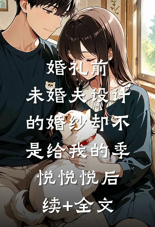婚礼前，未婚夫设计的婚纱却不是给我的季悦悦悦后续+全文