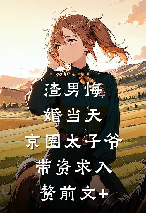 渣男悔婚当天，京圈太子爷带资求入赘前文+