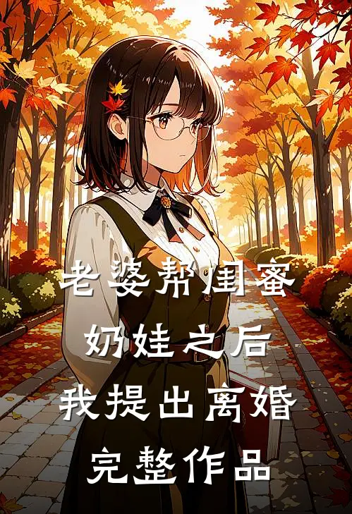 老婆帮闺蜜奶娃之后，我提出离婚完整作品