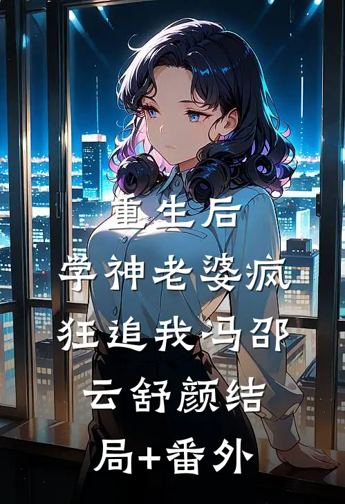 重生后，学神老婆疯狂追我冯邵云舒颜结局+番外