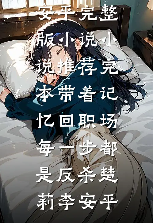 带着记忆回职场，每一步都是反杀(楚莉李安平)完整版小说_小说推荐完本带着记忆回职场，每一步都是反杀(楚莉李安平)
