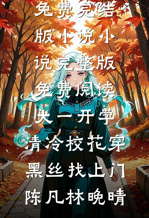 大一开学，清冷校花穿黑丝找上门陈凡林晚晴免费完结版小说_小说完整版免费阅读大一开学，清冷校花穿黑丝找上门陈凡林晚晴
