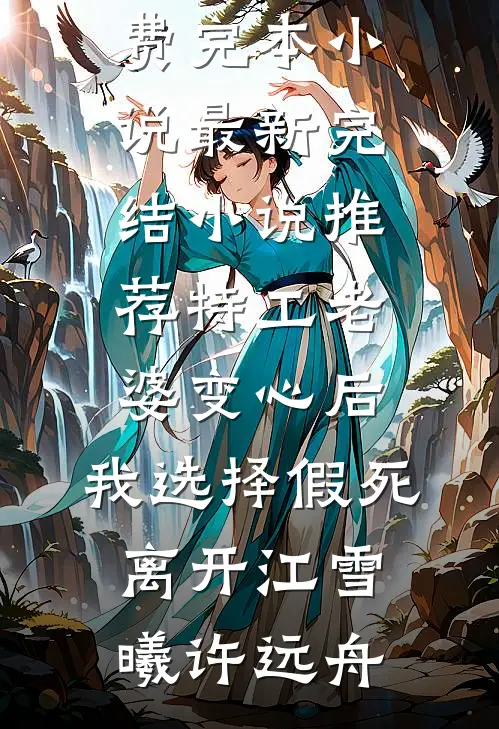 特工老婆变心后，我选择假死离开(江雪曦许远舟)免费完本小说_最新完结小说推荐特工老婆变心后，我选择假死离开(江雪曦许远舟)
