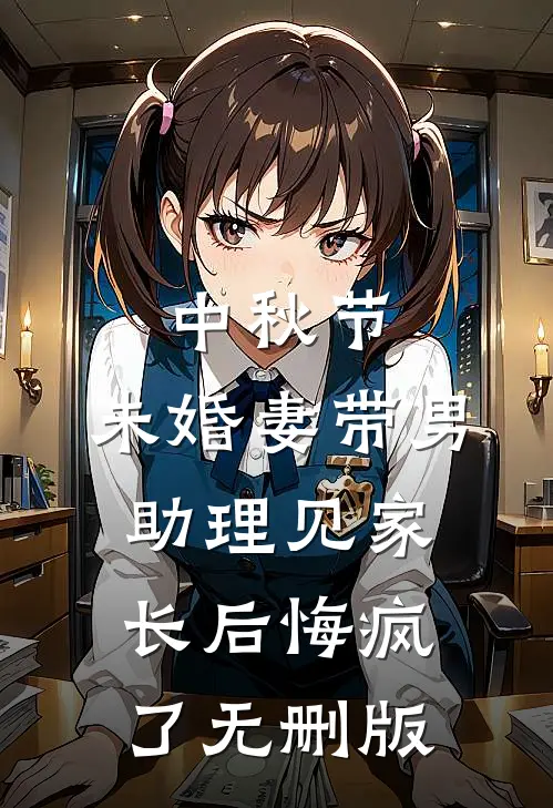 中秋节，未婚妻带男助理见家长后悔疯了无删版