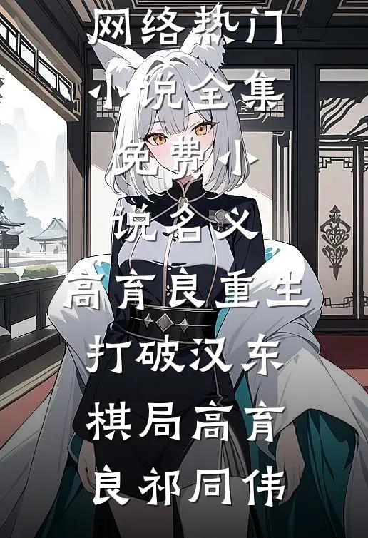 名义：高育良重生，打破汉东棋局(高育良祁同伟)网络热门小说_全集免费小说名义：高育良重生，打破汉东棋局(高育良祁同伟)