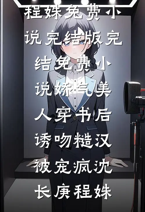 娇气美人穿书后，诱吻糙汉被宠疯(沈长庚程姝)免费小说完结版_完结免费小说娇气美人穿书后，诱吻糙汉被宠疯沈长庚程姝