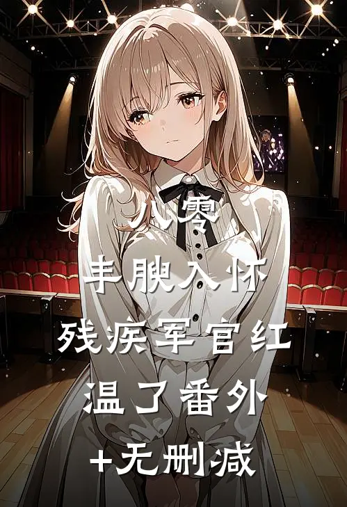 八零：丰腴入怀，残疾军官红温了番外+无删减