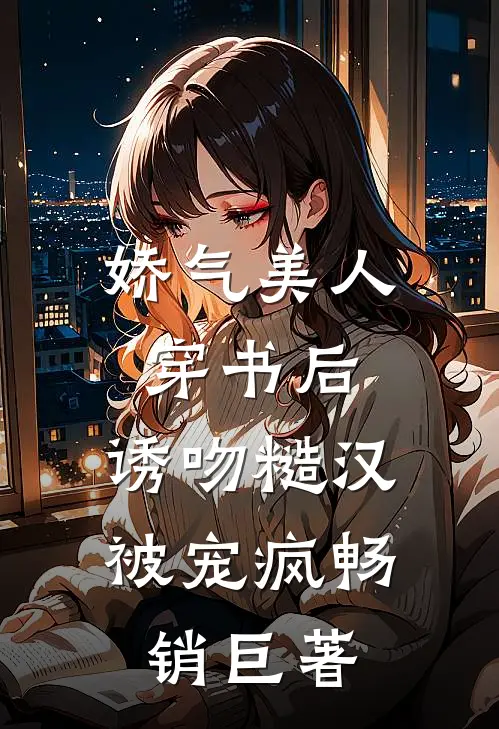 娇气美人穿书后，诱吻糙汉被宠疯畅销巨著