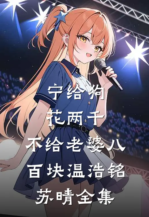 宁给狗花两千，不给老婆八百块温浩铭苏晴全集