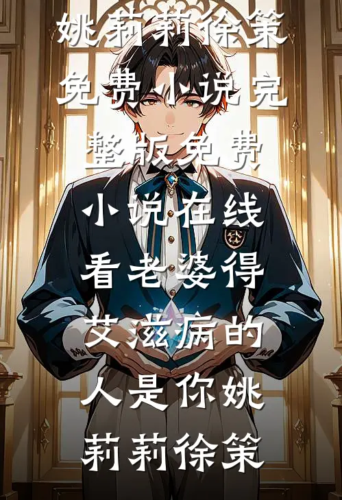 老婆得艾滋病的人是你(姚莉莉徐策)免费小说完整版_免费小说在线看老婆得艾滋病的人是你(姚莉莉徐策)