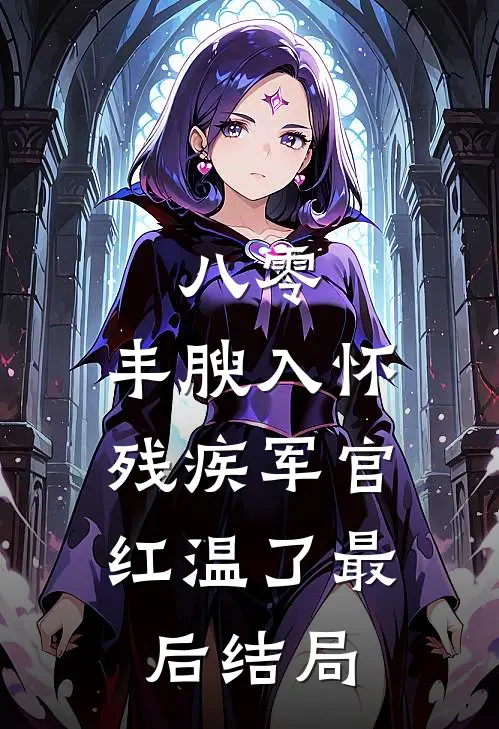 八零：丰腴入怀，残疾军官红温了最后结局