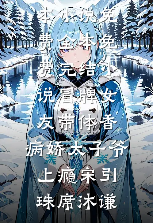 冒牌女友带体香，病娇太子爷上瘾宋引珠席沐谦完本小说免费_全本免费完结小说冒牌女友带体香，病娇太子爷上瘾(宋引珠席沐谦)