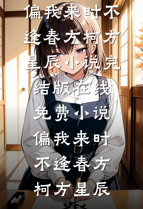 偏我来时不逢春(方柯方星辰)小说完结版_在线免费小说偏我来时不逢春(方柯方星辰)