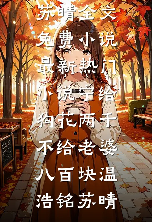 宁给狗花两千，不给老婆八百块(温浩铭苏晴)全文免费小说_最新热门小说宁给狗花两千，不给老婆八百块温浩铭苏晴