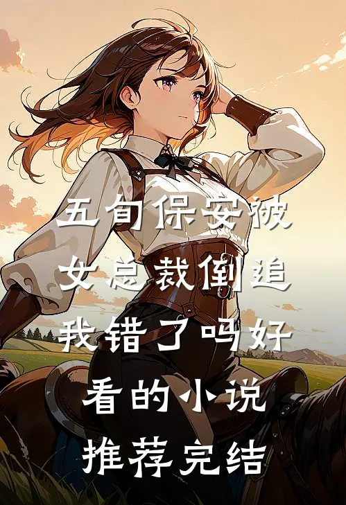 五旬保安被女总裁倒追，我错了吗好看的小说推荐完结