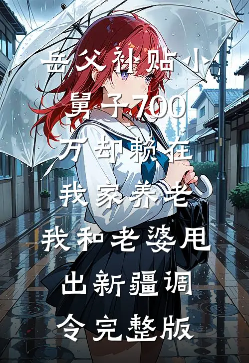 岳父补贴小舅子700万却赖在我家养老，我和老婆甩出新疆调令完整版