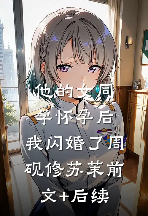 他的女同学怀孕后，我闪婚了周砚修苏茉前文+后续