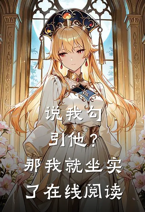说我勾引他？那我就坐实了在线阅读