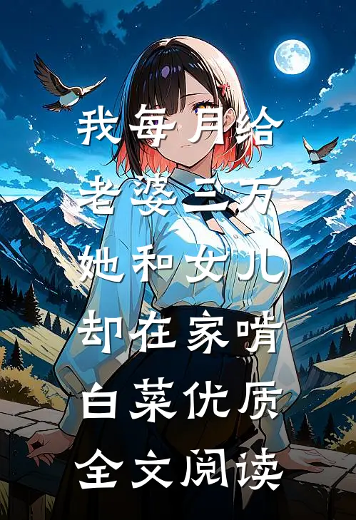 我每月给老婆三万，她和女儿却在家啃白菜优质全文阅读