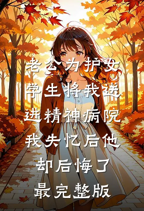 老公为护女学生将我送进精神病院，我失忆后他却后悔了最完整版
