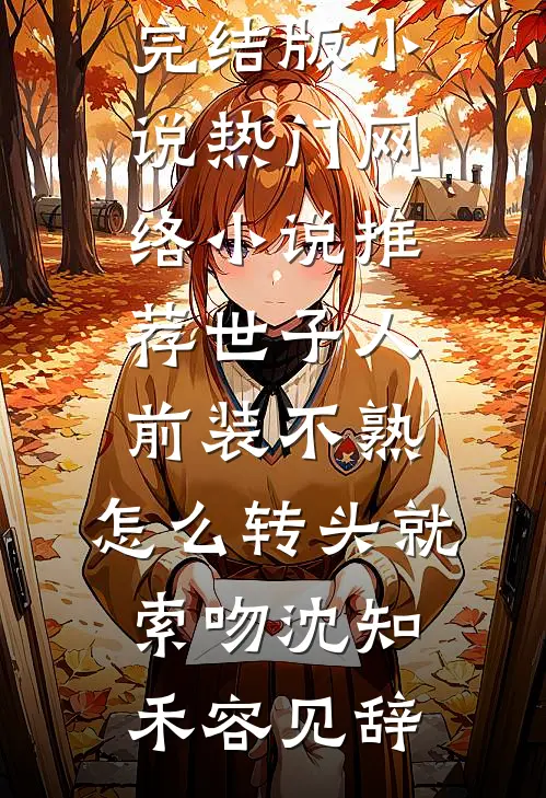 世子人前装不熟，怎么转头就索吻(沈知禾容见辞)免费完结版小说_热门网络小说推荐世子人前装不熟，怎么转头就索吻(沈知禾容见辞)