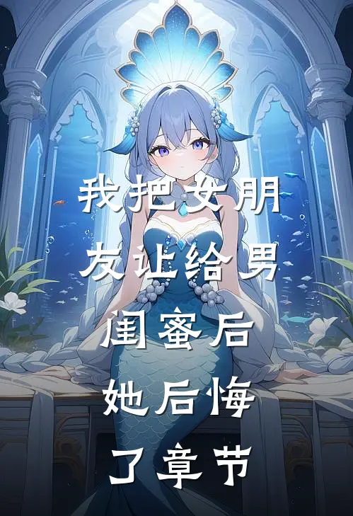 我把女朋友让给男闺蜜后，她后悔了章节