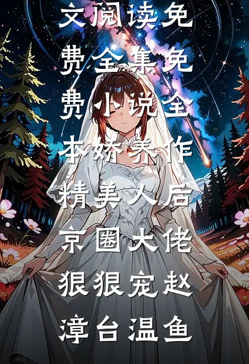 娇养作精美人后，京圈大佬狠狠宠赵漳台温鱼全文阅读免费全集_免费小说全本娇养作精美人后，京圈大佬狠狠宠赵漳台温鱼