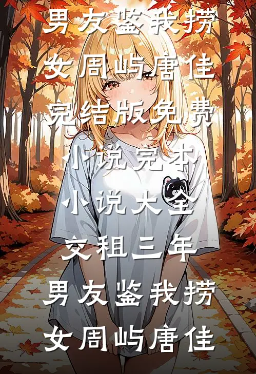交租三年，男友鉴我捞女周屿唐佳完结版免费小说_完本小说大全交租三年，男友鉴我捞女(周屿唐佳)
