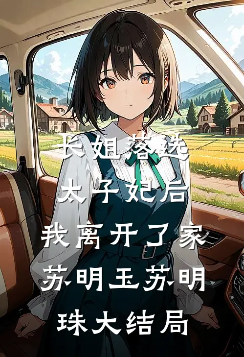 长姐落选太子妃后，我离开了家苏明玉苏明珠大结局