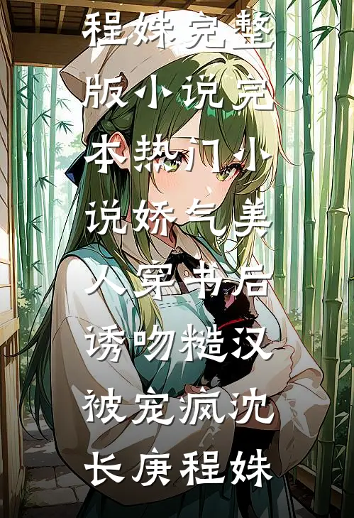 娇气美人穿书后，诱吻糙汉被宠疯沈长庚程姝完整版小说_完本热门小说娇气美人穿书后，诱吻糙汉被宠疯(沈长庚程姝)