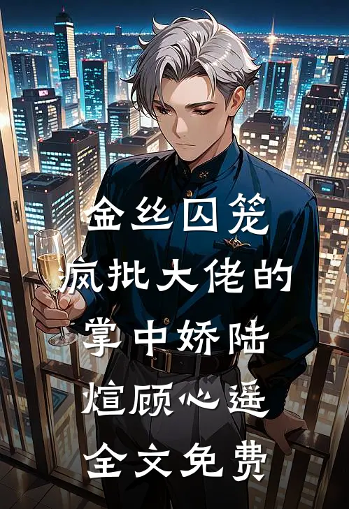 金丝囚笼：疯批大佬的掌中娇陆煊顾心遥全文免费