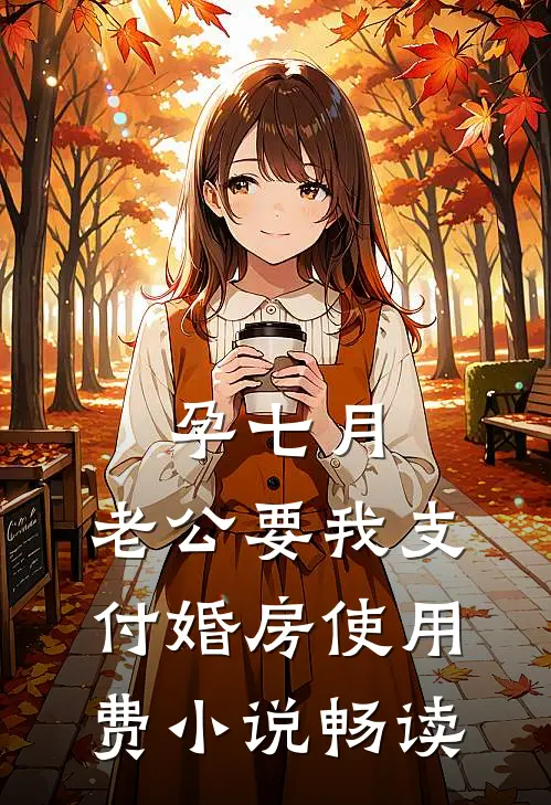 孕七月，老公要我支付婚房使用费小说畅读