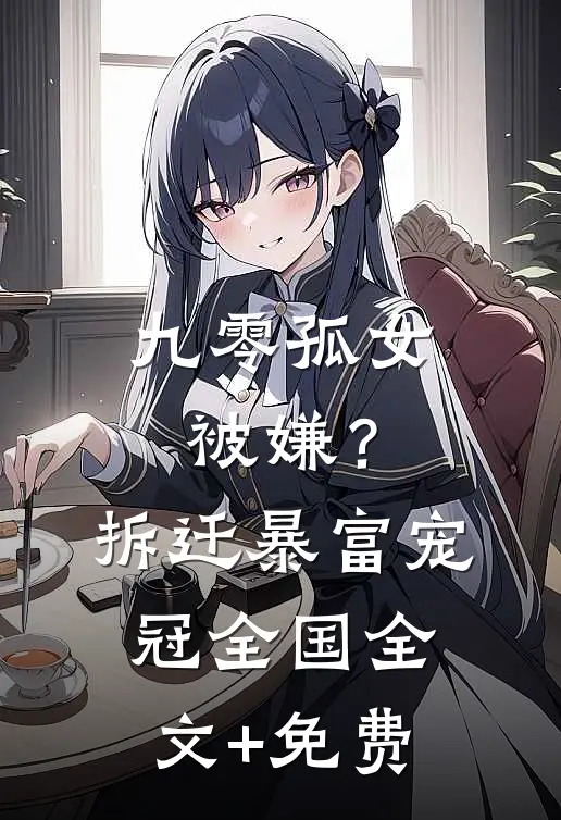 九零孤女被嫌？拆迁暴富宠冠全国全文+免费