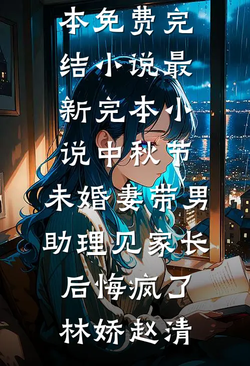 中秋节，未婚妻带男助理见家长后悔疯了(林娇赵清)全本免费完结小说_最新完本小说中秋节，未婚妻带男助理见家长后悔疯了林娇赵清