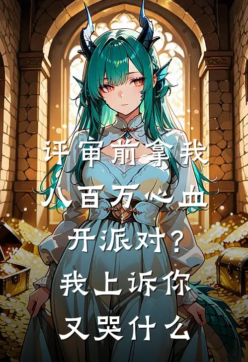 评审前拿我八百万心血开派对？我上诉你又哭什么