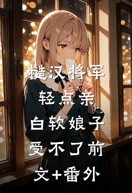 糙汉将军轻点亲，白软娘子受不了前文+番外