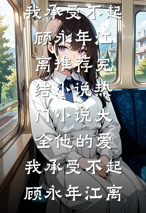 他的爱，我承受不起顾永年江离推荐完结小说_热门小说大全他的爱，我承受不起顾永年江离