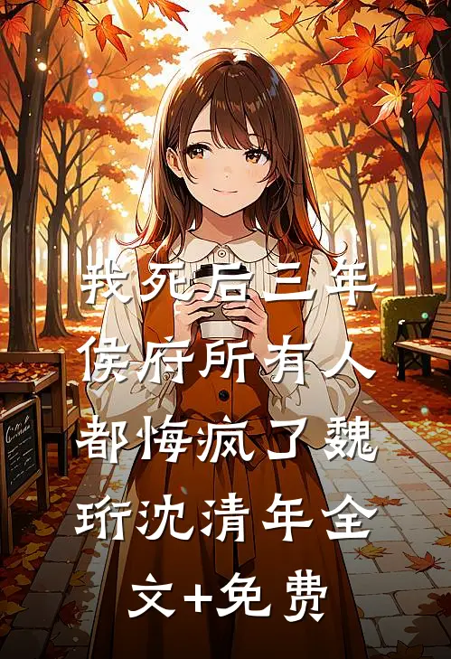 我死后三年，侯府所有人都悔疯了魏珩沈清年全文+免费